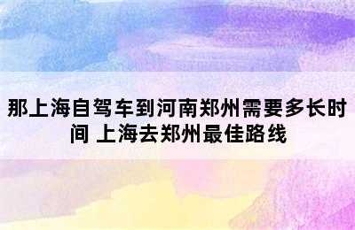 那上海自驾车到河南郑州需要多长时间 上海去郑州最佳路线